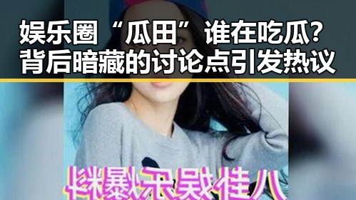 娱乐圈“瓜田”谁在吃瓜？背后暗藏的讨论点引发热议