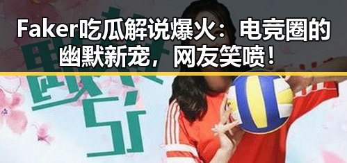 Faker吃瓜解说爆火：电竞圈的幽默新宠，网友笑喷！