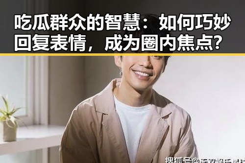 吃瓜群众的智慧：如何巧妙回复表情，成为圈内焦点？
