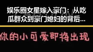 娱乐圈女星嫁入豪门：从吃瓜群众到豪门媳妇的背后玄机