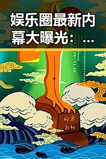 娱乐圈最新内幕大曝光：明星恋情、潜规则与崩塌的人设引发热议🔥