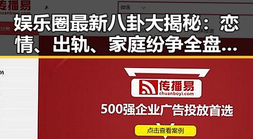娱乐圈最新八卦大揭秘：恋情、出轨、家庭纷争全盘点！