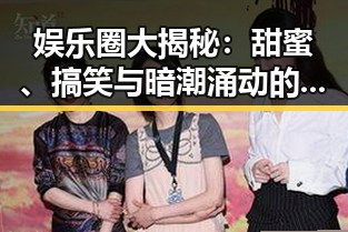 娱乐圈大揭秘：甜蜜、搞笑与暗潮涌动的背后