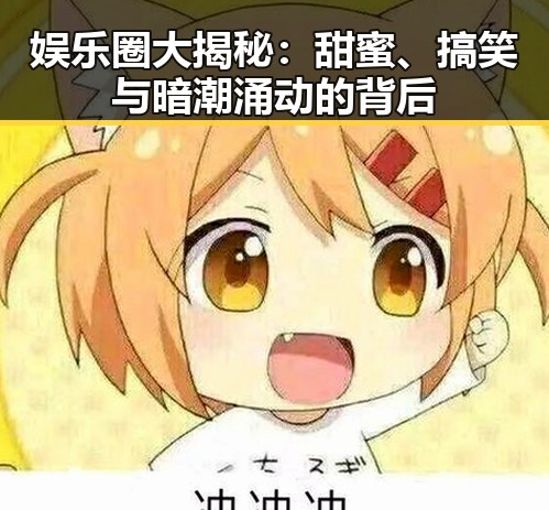 娱乐圈大揭秘：甜蜜、搞笑与暗潮涌动的背后