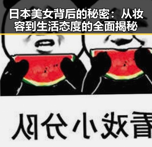 日本美女背后的秘密：从妆容到生活态度的全面揭秘