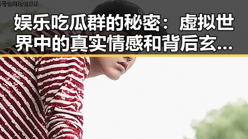娱乐吃瓜群的秘密：虚拟世界中的真实情感和背后玄机？🤔