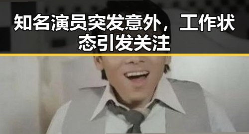 知名演员突发意外，工作状态引发关注
